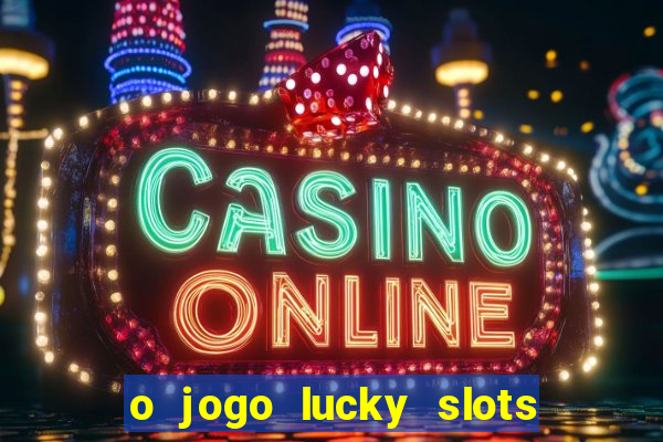 o jogo lucky slots paga mesmo