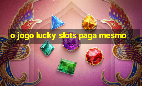 o jogo lucky slots paga mesmo