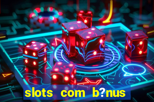 slots com b?nus grátis no cadastro