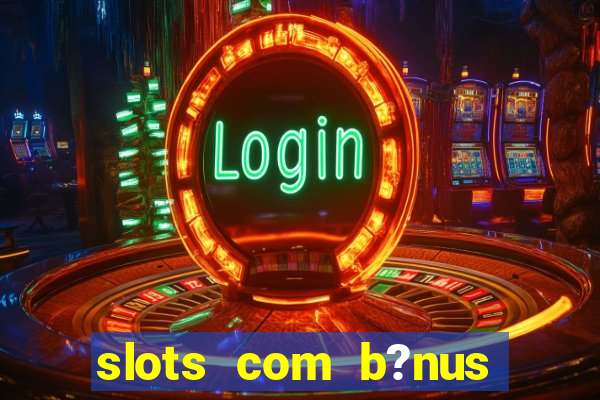 slots com b?nus grátis no cadastro