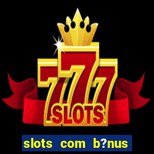 slots com b?nus grátis no cadastro