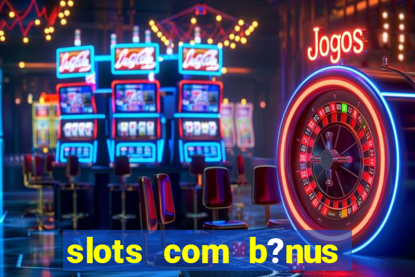 slots com b?nus grátis no cadastro