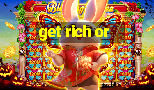 get rich or