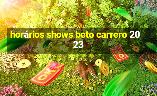 horários shows beto carrero 2023