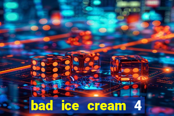 bad ice cream 4 click jogos