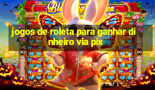 jogos de roleta para ganhar dinheiro via pix