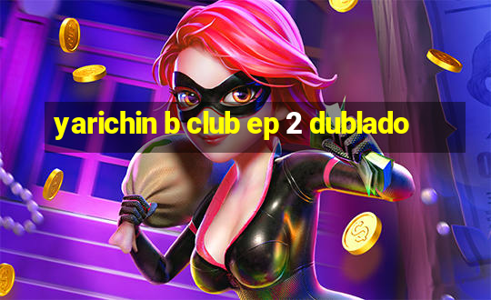 yarichin b club ep 2 dublado