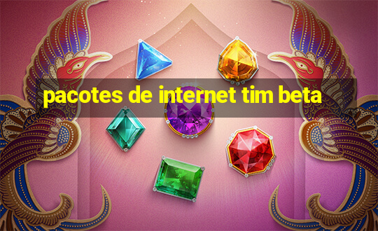 pacotes de internet tim beta