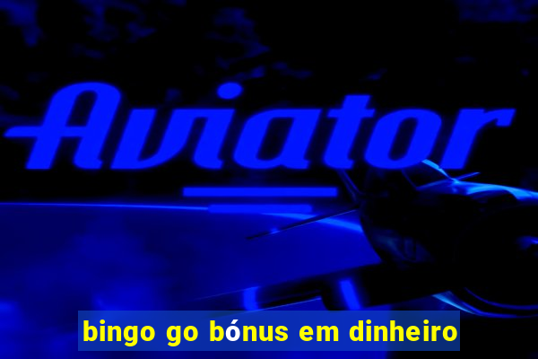 bingo go bónus em dinheiro