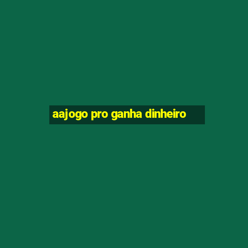 aajogo pro ganha dinheiro