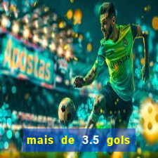 mais de 3.5 gols o que significa