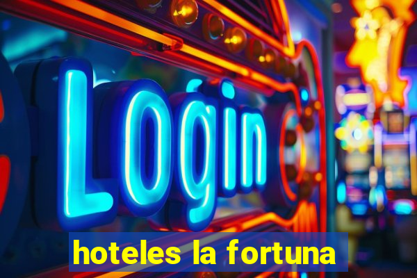 hoteles la fortuna