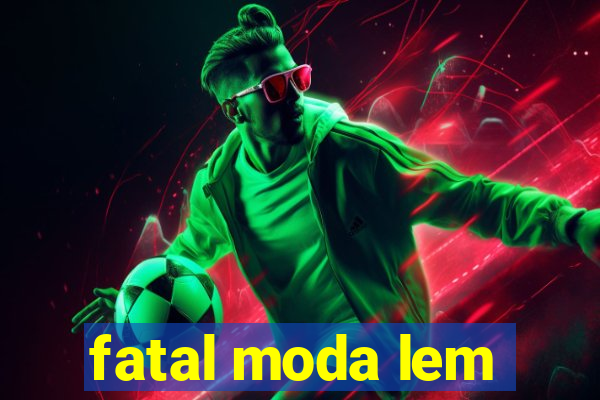 fatal moda lem