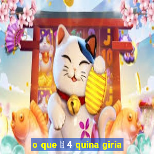 o que 茅 4 quina giria