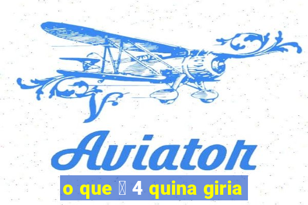 o que 茅 4 quina giria