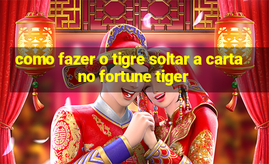 como fazer o tigre soltar a carta no fortune tiger