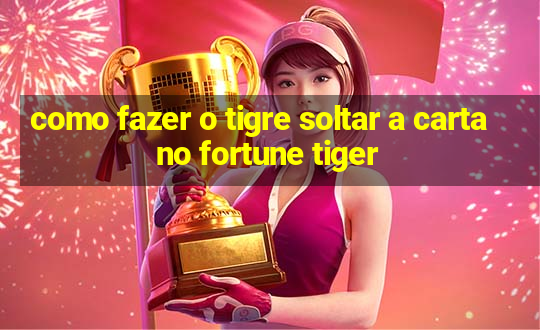 como fazer o tigre soltar a carta no fortune tiger