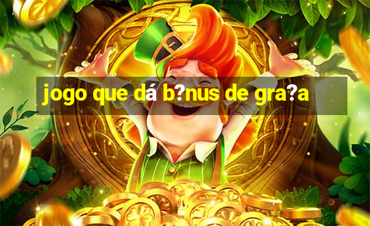 jogo que dá b?nus de gra?a