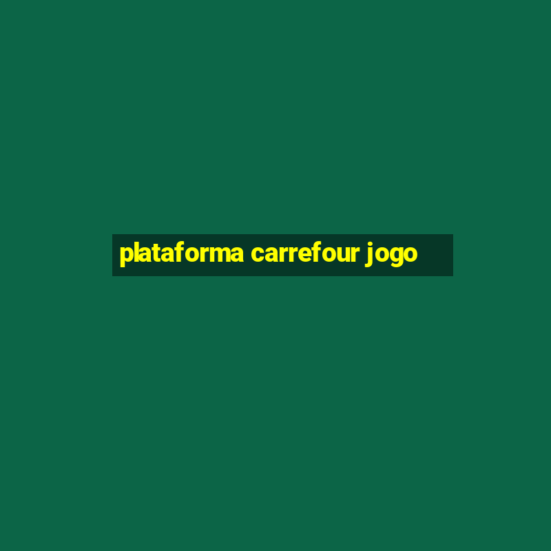 plataforma carrefour jogo