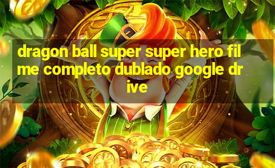 dragon ball super super hero filme completo dublado google drive