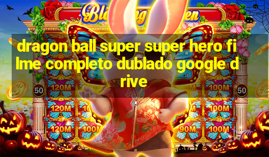 dragon ball super super hero filme completo dublado google drive