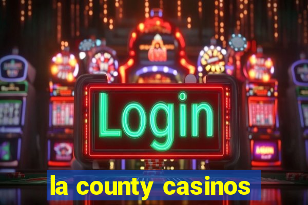 la county casinos