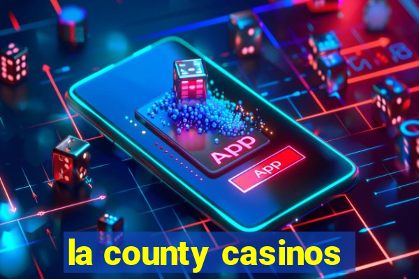 la county casinos