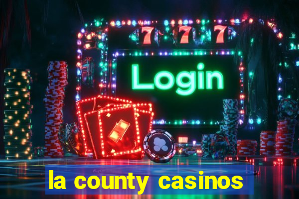 la county casinos