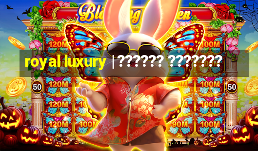 royal luxury | ?????? ???????