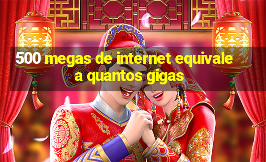 500 megas de internet equivale a quantos gigas