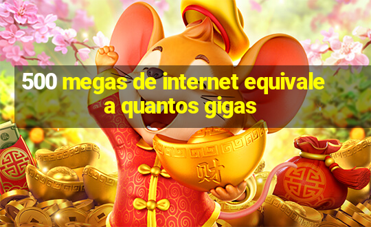 500 megas de internet equivale a quantos gigas