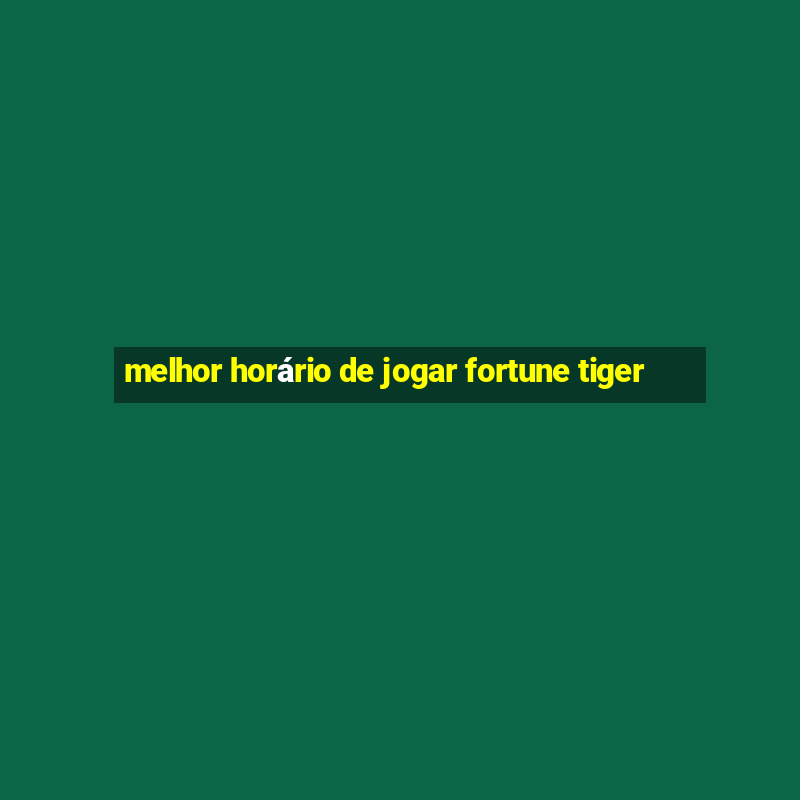 melhor horário de jogar fortune tiger