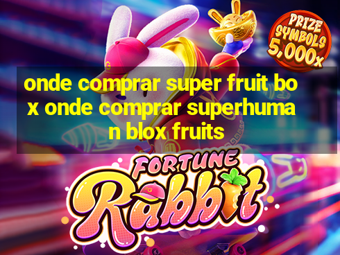 onde comprar super fruit box onde comprar superhuman blox fruits