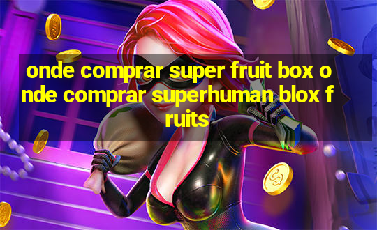 onde comprar super fruit box onde comprar superhuman blox fruits