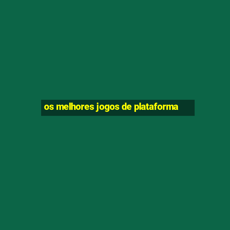 os melhores jogos de plataforma