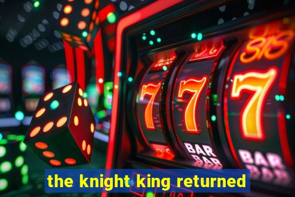 the knight king returned