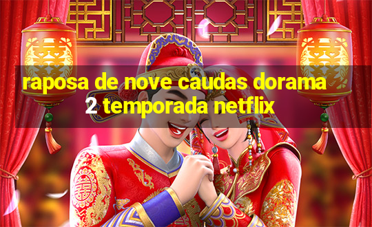 raposa de nove caudas dorama 2 temporada netflix