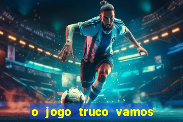 o jogo truco vamos paga mesmo