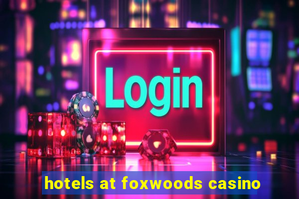 hotels at foxwoods casino