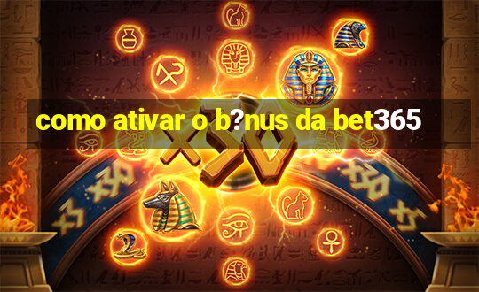 como ativar o b?nus da bet365