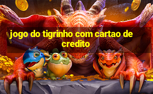 jogo do tigrinho com cartao de credito