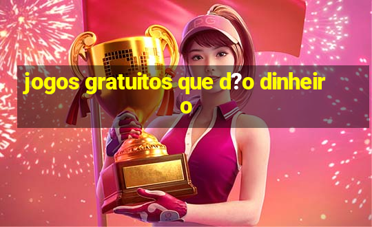 jogos gratuitos que d?o dinheiro