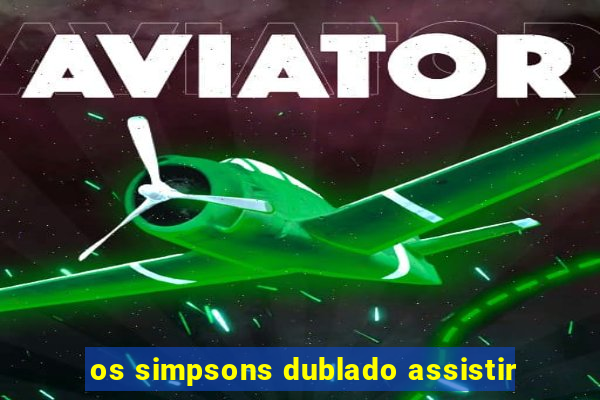 os simpsons dublado assistir