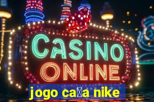 jogo ca莽a nike