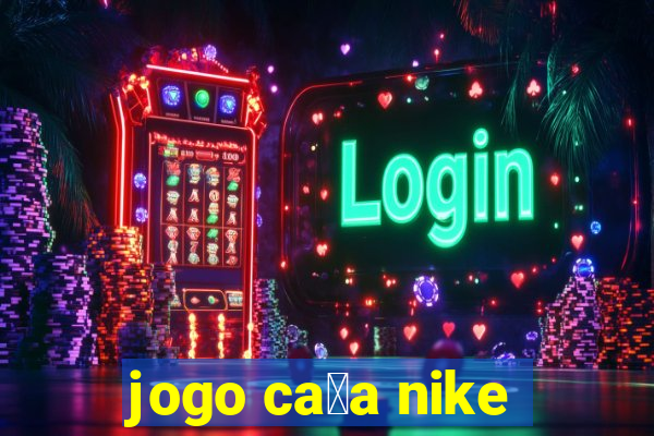 jogo ca莽a nike