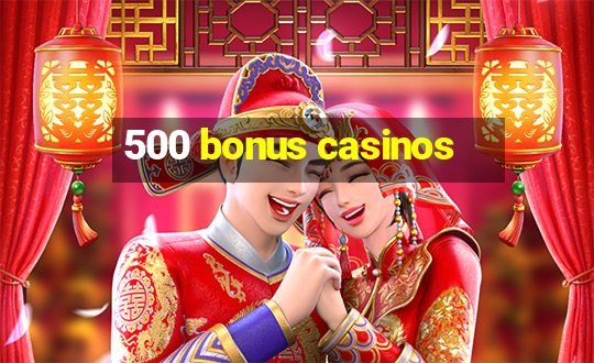 500 bonus casinos