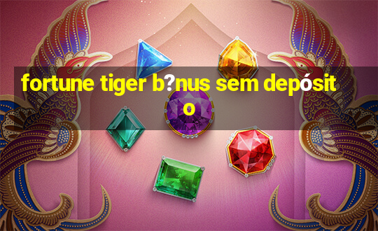 fortune tiger b?nus sem depósito