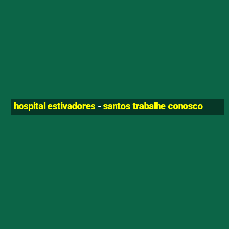 hospital estivadores - santos trabalhe conosco