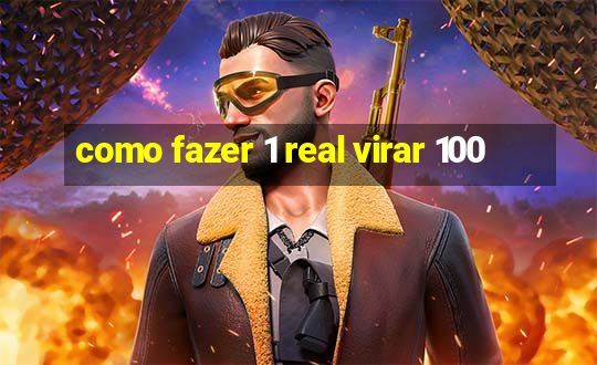 como fazer 1 real virar 100