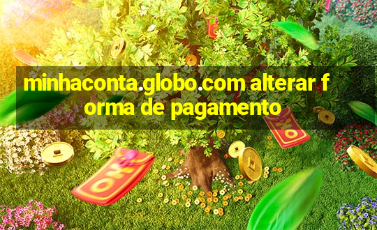 minhaconta.globo.com alterar forma de pagamento